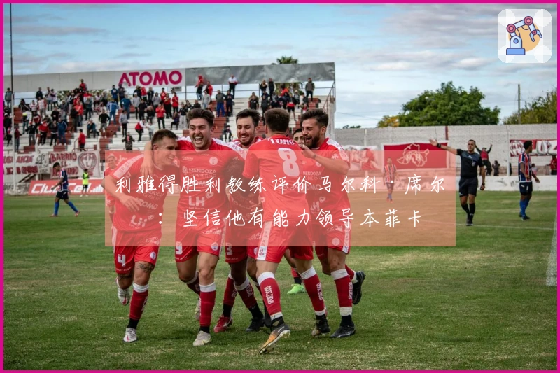 利雅得胜利教练评价马尔科·席尔瓦：坚信他有能力领导本菲卡